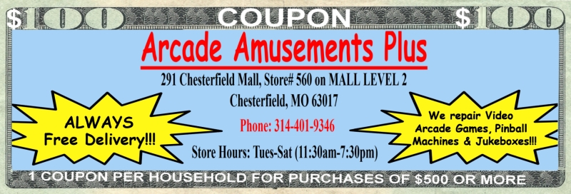 Arcade Amusements Plus 291 Chesterfield Mall, Store# 560 on MALL LEVEL 2 Chesterfield, MO 63017 Phone: 314-401-9346 Store Hours: Tues-Sat (11:30am-7:30pm)